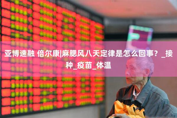 亚博速融 倍尔康|麻腮风八天定律是怎么回事？_接种_疫苗_体温