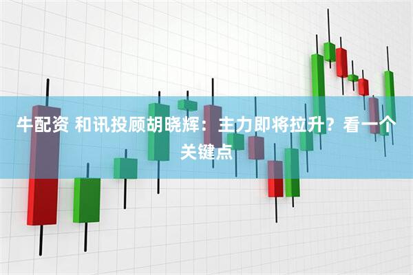 牛配资 和讯投顾胡晓辉：主力即将拉升？看一个关键点