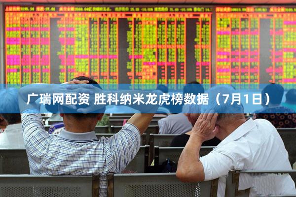 广瑞网配资 胜科纳米龙虎榜数据（7月1日）