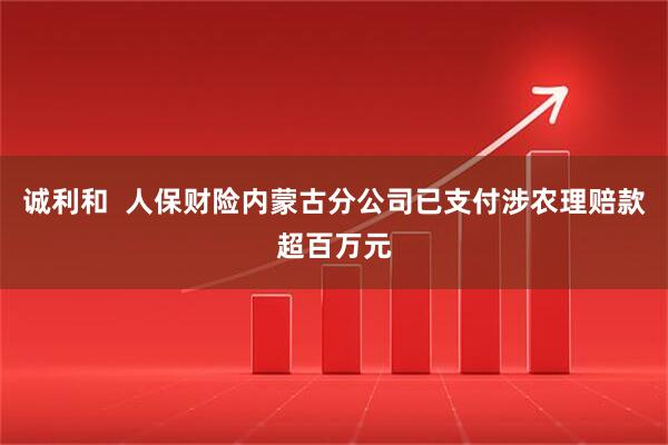 诚利和  人保财险内蒙古分公司已支付涉农理赔款超百万元