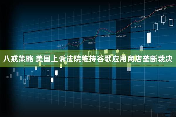 八戒策略 美国上诉法院维持谷歌应用商店垄断裁决