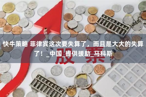 快牛策略 菲律宾这次要失算了，而且是大大的失算了！_中国_提供援助_马科斯