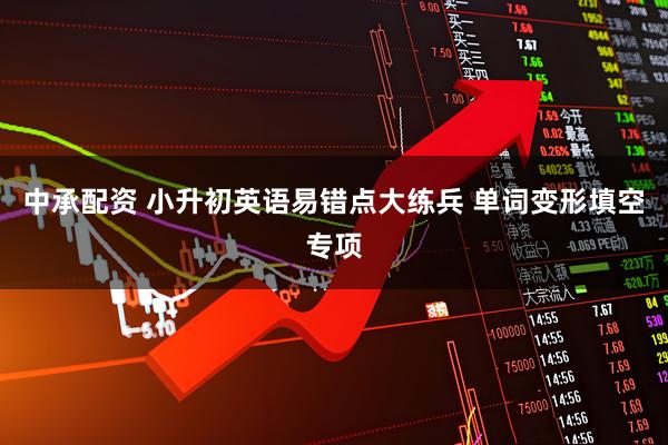 中承配资 小升初英语易错点大练兵 单词变形填空专项