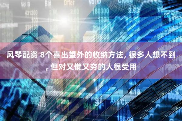 风琴配资 8个喜出望外的收纳方法, 很多人想不到, 但对又懒又穷的人很受用