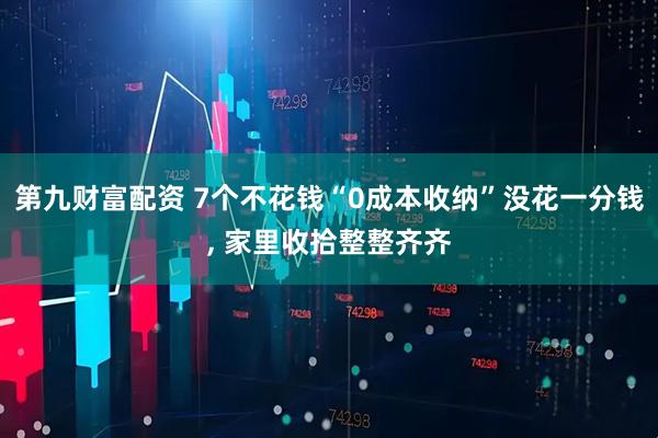 第九财富配资 7个不花钱“0成本收纳”没花一分钱, 家里收拾整整齐齐