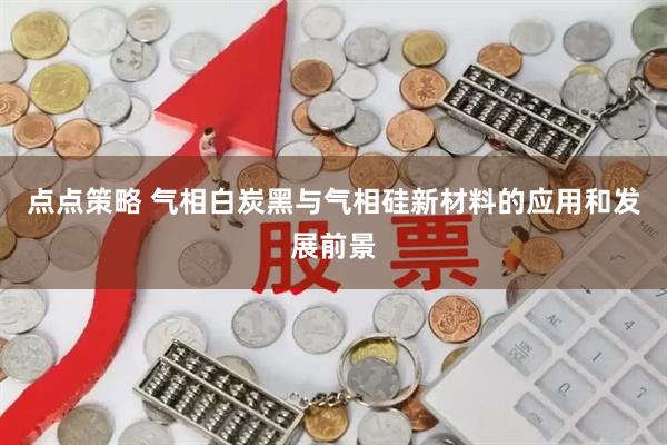 点点策略 气相白炭黑与气相硅新材料的应用和发展前景