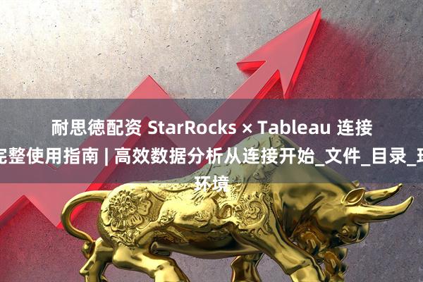 耐思徳配资 StarRocks × Tableau 连接器完整使用指南 | 高效数据分析从连接开始_文件_目录_环境