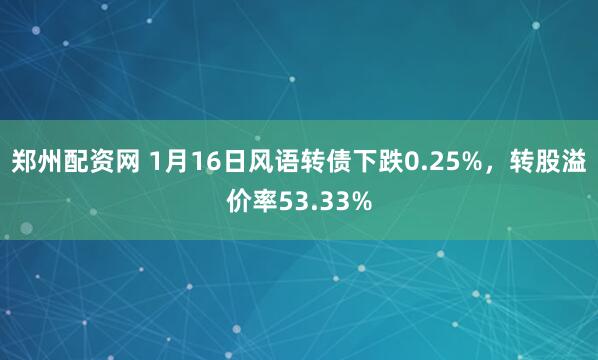郑州配资网 1月16日风语转债下跌0.25%，转股溢价率53.33%