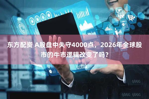 东方配资 A股盘中失守4000点，2026年全球股市的牛市逻辑改变了吗？