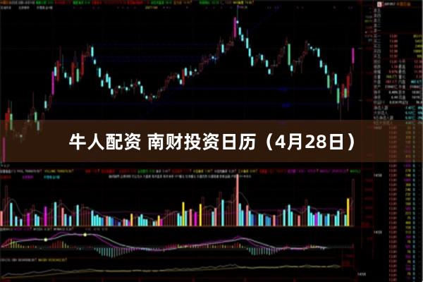 牛人配资 南财投资日历（4月28日）
